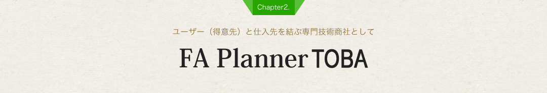 【Chapter2.】FA Planner TOBA【ユーザー（得意先）と仕入先を結ぶ専門技術商社として】